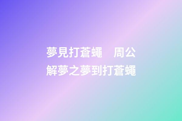 夢見打蒼蠅　周公解夢之夢到打蒼蠅